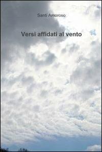 Versi affidati al vento - Santi Amoroso - Libro ilmiolibro self publishing 2010, La community di ilmiolibro.it | Libraccio.it