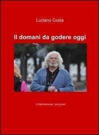 Il domani da godere oggi - Luciano Costa - Libro ilmiolibro self publishing 2011, La community di ilmiolibro.it | Libraccio.it