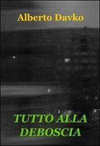Tutto alla deboscia - Alberto Davko - Libro ilmiolibro self publishing 2011, La community di ilmiolibro.it | Libraccio.it