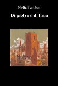 Di pietra e di luna - Nadia Bertolani - Libro ilmiolibro self publishing 2011, La community di ilmiolibro.it | Libraccio.it