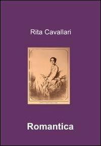 Romantica - Rita Cavallari - Libro ilmiolibro self publishing 2011, La community di ilmiolibro.it | Libraccio.it