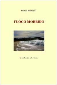Fuoco morbido - Marco Mandelli - Libro ilmiolibro self publishing 2011, La community di ilmiolibro.it | Libraccio.it