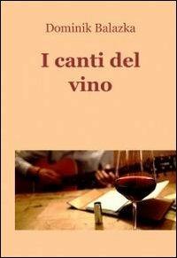 I canti del vino - Dominik Balazka - Libro ilmiolibro self publishing 2011, La community di ilmiolibro.it | Libraccio.it