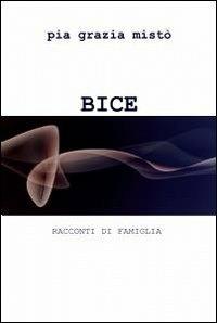 Bice - Pia G. Misto - Libro ilmiolibro self publishing 2011, La community di ilmiolibro.it | Libraccio.it