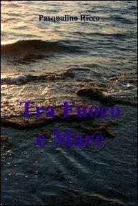 Tra fuoco e mare - Pasqualino Ricco - Libro ilmiolibro self publishing 2011, La community di ilmiolibro.it | Libraccio.it
