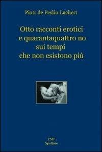 Otto racconti erotici e quarantaquattro no sui tempi che non esistono più - Piotr Lachert - Libro ilmiolibro self publishing 2011, La community di ilmiolibro.it | Libraccio.it