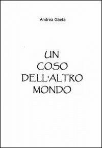 Un coso dell'altro mondo - Andrea Gaeta - Libro ilmiolibro self publishing 2011, La community di ilmiolibro.it | Libraccio.it