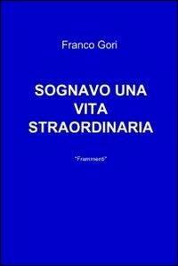 Sognavo una vita straordinaria - Franco Gori - Libro ilmiolibro self publishing 2011, La community di ilmiolibro.it | Libraccio.it