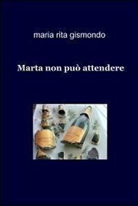 Marta non può attendere - Maria Rita Gismondo - Libro ilmiolibro self publishing 2011, La community di ilmiolibro.it | Libraccio.it