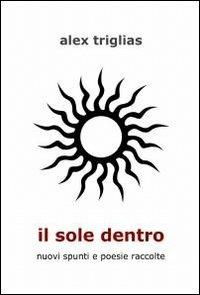 Il sole dentro - Alex Triglias - Libro ilmiolibro self publishing 2011, La community di ilmiolibro.it | Libraccio.it