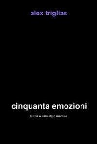 Cinquanta emozioni - Alex Triglias - Libro ilmiolibro self publishing 2011, La community di ilmiolibro.it | Libraccio.it