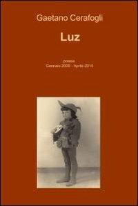 Luz - Gaetano Cerafogli - Libro ilmiolibro self publishing 2011, La community di ilmiolibro.it | Libraccio.it