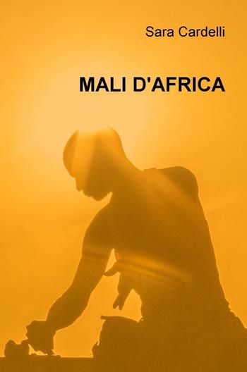 Mali d'Africa - Sara Cardelli - Libro ilmiolibro self publishing 2016 | Libraccio.it