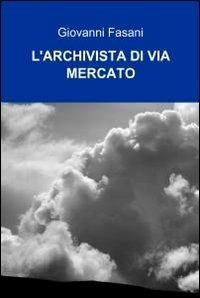 L' archivista di via mercato - Giovanni Fasani - Libro ilmiolibro self publishing 2010, La community di ilmiolibro.it | Libraccio.it