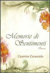 Memorie di sentimenti - Caterina Caracciolo - Libro ilmiolibro self publishing 2012, La community di ilmiolibro.it | Libraccio.it