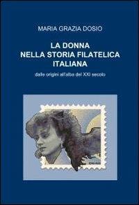 La donna nella storia filatelica italiana - M. Grazia Dosio - Libro ilmiolibro self publishing 2011, La community di ilmiolibro.it | Libraccio.it