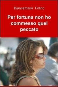 Per fortuna non ho commesso quel peccato - Biancamaria Folino - Libro ilmiolibro self publishing 2010, La community di ilmiolibro.it | Libraccio.it