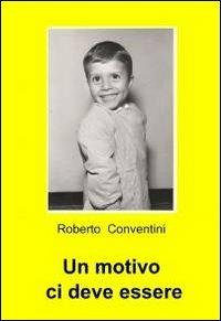 Un motivo ci deve essere - Roberto Conventini - Libro ilmiolibro self publishing 2011, La community di ilmiolibro.it | Libraccio.it