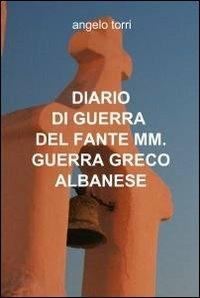 Diario di guerra del fante mm. guerra greco albanese - Angelo Torri - Libro ilmiolibro self publishing 2010, La community di ilmiolibro.it | Libraccio.it