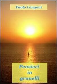 Pensieri in granelli - Paolo Longoni - Libro ilmiolibro self publishing 2011, La community di ilmiolibro.it | Libraccio.it