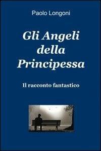 Gli angeli della principessa - Paolo Longoni - Libro ilmiolibro self publishing 2011, La community di ilmiolibro.it | Libraccio.it