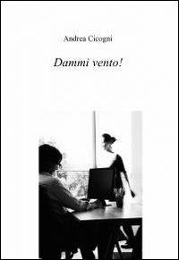 Dammi vento! - Andrea Cicogni - Libro ilmiolibro self publishing 2010, La community di ilmiolibro.it | Libraccio.it