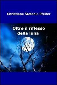 Oltre il riflesso della luna - Christiane S. Pfeifer - Libro ilmiolibro self publishing 2010, La community di ilmiolibro.it | Libraccio.it