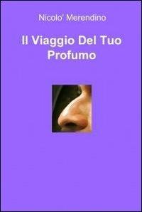 Il viaggio del tuo profumo - Nicolò Merendino - Libro ilmiolibro self publishing 2010, La community di ilmiolibro.it | Libraccio.it