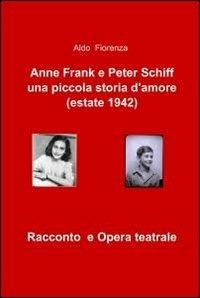 Anne Frank e Peter Schiff, una piccola storia d'amore (estate 1942) - Aldo Fiorenza - Libro ilmiolibro self publishing 2011, La community di ilmiolibro.it | Libraccio.it
