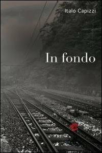 In fondo - Italo Capizzi - Libro ilmiolibro self publishing 2011, La community di ilmiolibro.it | Libraccio.it