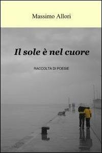 Il sole è nel cuore - Massimo Allori - Libro ilmiolibro self publishing 2012, La community di ilmiolibro.it | Libraccio.it