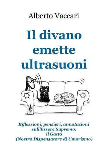 Il divano emette ultrasuoni. Riflessioni, pensieri, annotazioni sull'Essere Supremo: il gatto (nostro dispensatore di umorismo) - Alberto Vaccari - Libro ilmiolibro self publishing 2016 | Libraccio.it