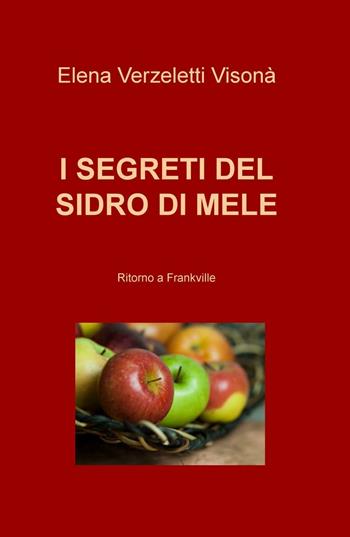 I segreti del sidro di mele. Ritorno a Frankville - Elena Verzeletti Visonà - Libro ilmiolibro self publishing 2016 | Libraccio.it