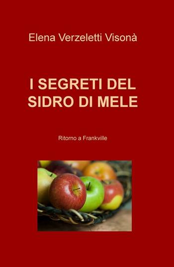 I segreti del sidro di mele. Ritorno a Frankville - Elena Verzeletti Visonà - Libro ilmiolibro self publishing 2016 | Libraccio.it