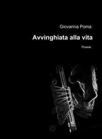 Avvinghiata alla vita - Giovanna Poma - Libro ilmiolibro self publishing 2012, La community di ilmiolibro.it | Libraccio.it