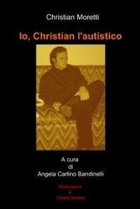 Io, Christian l'autistico - Christian Moretti - Libro ilmiolibro self publishing 2010, La community di ilmiolibro.it | Libraccio.it