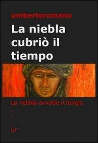 La niebla cubriò il tiempo - Umberto Romano - Libro ilmiolibro self publishing 2012, La community di ilmiolibro.it | Libraccio.it