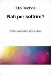 Nati per soffrire? - Elio Rindone - Libro ilmiolibro self publishing 2012, La community di ilmiolibro.it | Libraccio.it