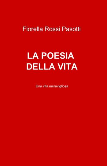La poesia della vita - Fiorella Rossi Pasotti - Libro ilmiolibro self publishing 2012, La community di ilmiolibro.it | Libraccio.it