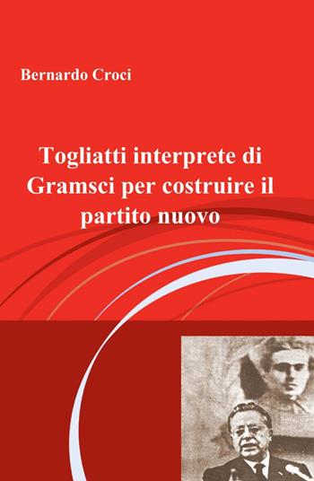 Togliatti interprete di Gramsci per costruire il partito nuovo - Bernardo Croci - Libro ilmiolibro self publishing 2012, La community di ilmiolibro.it | Libraccio.it