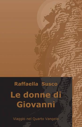 Le donne di Giovanni - Raffaella Susco - Libro ilmiolibro self publishing 2012, La community di ilmiolibro.it | Libraccio.it