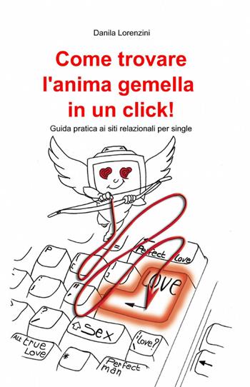 Come trovare l'anima gemella in un click! - Danila Lorenzini - Libro ilmiolibro self publishing 2012, La community di ilmiolibro.it | Libraccio.it