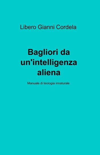 Bagliori da un'intelligenza aliena - Libero G. Cordela - Libro ilmiolibro self publishing 2012, La community di ilmiolibro.it | Libraccio.it