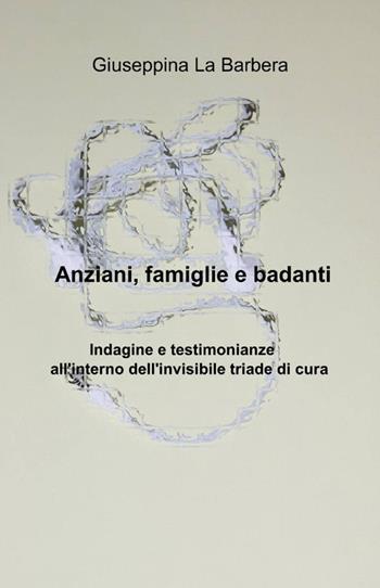 Anziani, famiglie e badanti - Giuseppina La Barbera - Libro ilmiolibro self publishing 2011, La community di ilmiolibro.it | Libraccio.it