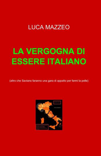 La vergogna di essere italiano - Luca Mazzeo - Libro ilmiolibro self publishing 2011, La community di ilmiolibro.it | Libraccio.it