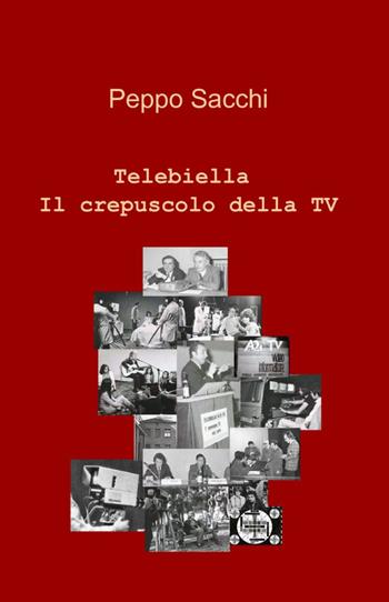 Telebiella. Il crepuscolo della tv - Peppo Sacchi - Libro ilmiolibro self publishing 2011, La community di ilmiolibro.it | Libraccio.it