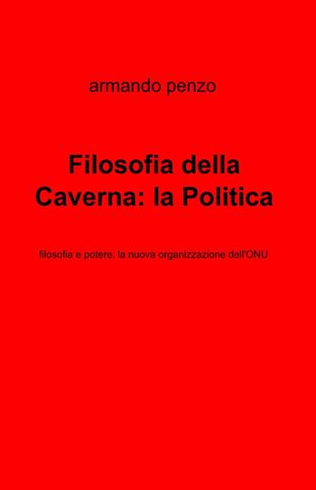 Filosofia della caverna: la politica - Armando Penzo - Libro ilmiolibro self publishing 2012, La community di ilmiolibro.it | Libraccio.it