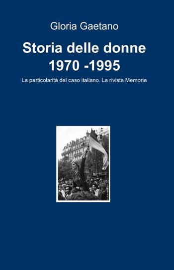 Storia delle donne 1970 -1995 - Gloria Gaetano - Libro ilmiolibro self publishing 2011, La community di ilmiolibro.it | Libraccio.it