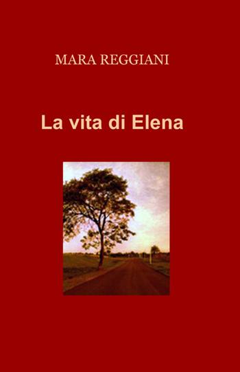 La vita di Elena - Mara Reggiani - Libro ilmiolibro self publishing 2012, La community di ilmiolibro.it | Libraccio.it