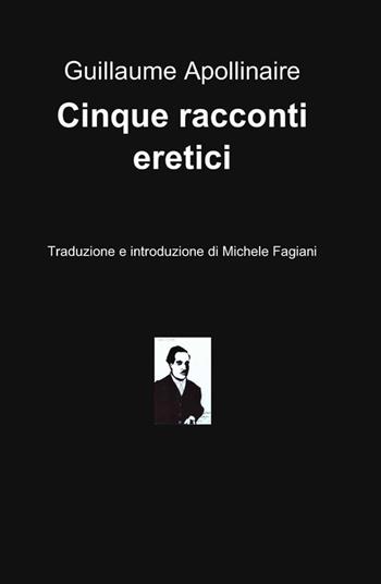 Cinque racconti eretici - Guillaume Apollinaire - Libro ilmiolibro self publishing 2012, La community di ilmiolibro.it | Libraccio.it